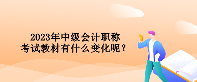 2023年中級(jí)會(huì)計(jì)職稱考試教材有什么變化呢？