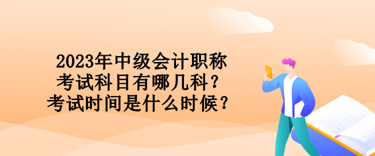 2023年中級(jí)會(huì)計(jì)職稱考試科目有哪幾科？考試時(shí)間是什么時(shí)候？