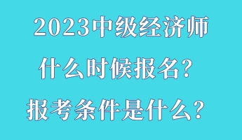 2023中級(jí)經(jīng)濟(jì)師什么時(shí)候報(bào)名？報(bào)考條件是什么？