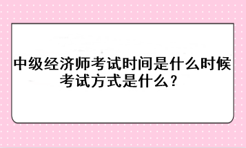 2023年中級經(jīng)濟師考試時間是什么時候？考試方式是什么？