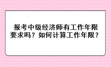 報(bào)考中級(jí)經(jīng)濟(jì)師有工作年限要求嗎？如何計(jì)算工作年限？