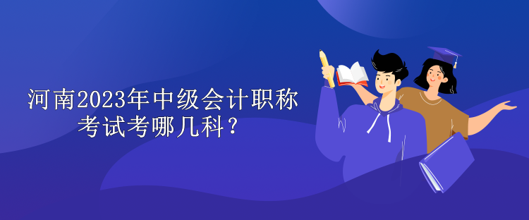 河南2023年中級(jí)會(huì)計(jì)職稱考試考哪幾科？