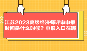 江蘇2023高級經(jīng)濟(jì)師評審申報時間是什么時候？申報入口在哪？