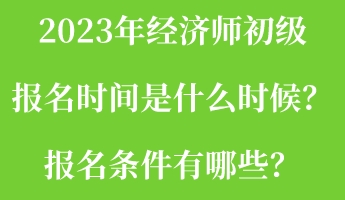 2023年經濟師初級報名時間是什么時候？報名條件有哪些？