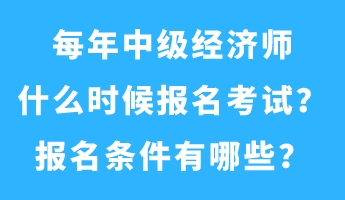 每年中級經(jīng)濟師什么時候報名考試？報名條件有哪些？