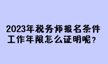 2023年稅務(wù)師報名條件工作年限怎么證明呢？