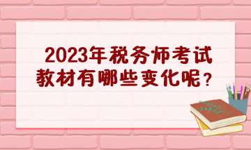 2023年稅務師考試教材有哪些變化呢？