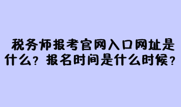 稅務(wù)師報(bào)考官網(wǎng)入口網(wǎng)址是什么？報(bào)名時(shí)間是什么時(shí)候？