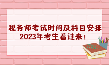 稅務(wù)師考試時間及科目安排2023年考生看過來！