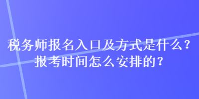 稅務(wù)師報(bào)名入口及方式是什么？報(bào)考時(shí)間怎么安排的？