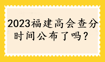 2023福建高會查分時間公布了嗎？