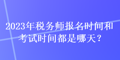 2023年稅務師報名時間和考試時間都是哪天？