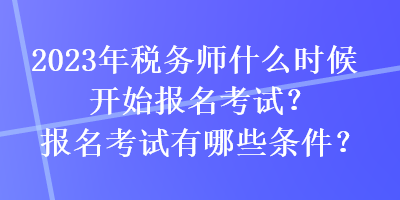 2023年稅務(wù)師什么時(shí)候開始報(bào)名考試？報(bào)名考試有哪些條件？