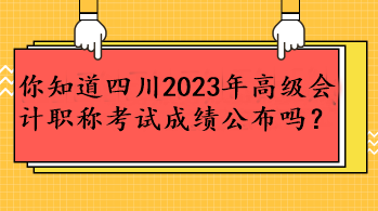 你知道四川2023年高級會計職稱考試成績公布嗎？