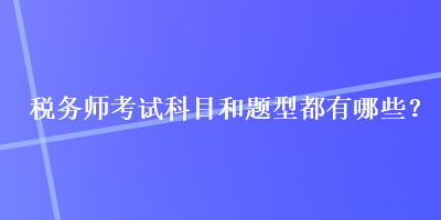 稅務(wù)師考試科目和題型都有哪些？