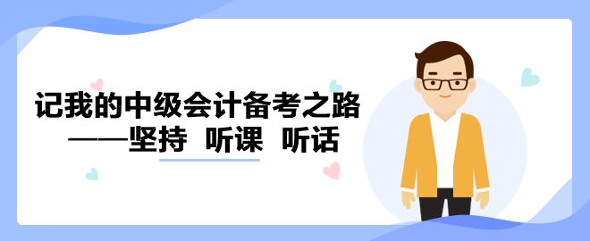 【備考經(jīng)驗(yàn)】記我的中級會計(jì)備考之路——堅(jiān)持  聽課  聽話