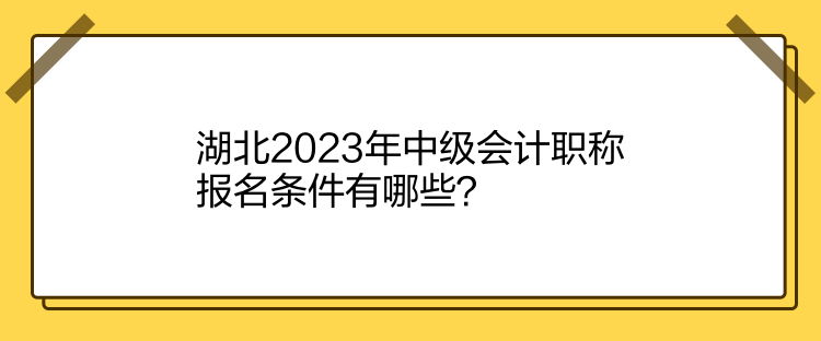 湖北2023年中級會計職稱報名條件有哪些？