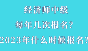 經(jīng)濟師中級每年幾次報名？2023年什么時候報名？