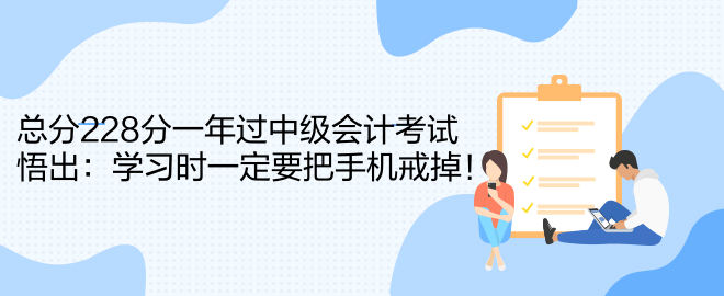 總分228分一年過中級會計(jì)考試 悟出：學(xué)習(xí)時(shí)一定要把手機(jī)戒掉！