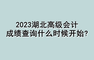 2023湖北高級(jí)會(huì)計(jì)成績查詢什么時(shí)候開始？