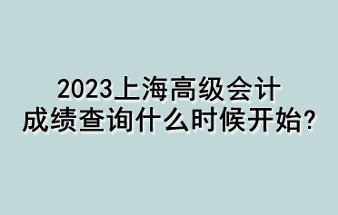 2023上海高級會計成績查詢什么時候開始？