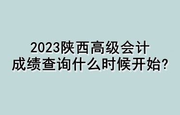 2023陜西高級會計成績查詢什么時候開始？