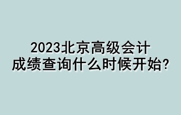 2023北京高級會計成績查詢什么時候開始？