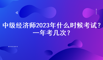 中級(jí)經(jīng)濟(jì)師2023年什么時(shí)候考試？一年考幾次？