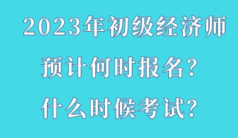 2023年初級(jí)經(jīng)濟(jì)師預(yù)計(jì)何時(shí)報(bào)名？什么時(shí)候考試？