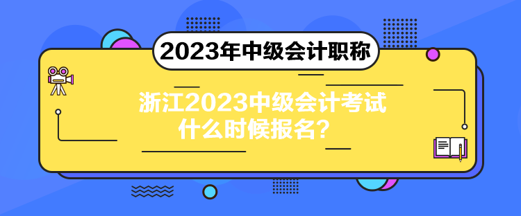 浙江2023中級會計考試什么時候報名？