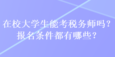 在校大學(xué)生能考稅務(wù)師嗎？報名條件都有哪些？