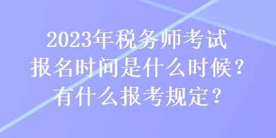 2023年稅務(wù)師考試報(bào)名時(shí)間是什么時(shí)候？有什么報(bào)考規(guī)定？