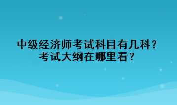 中級經濟師考試科目有幾科？考試大綱在哪里看？