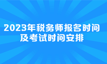 2023年稅務(wù)師報(bào)名時(shí)間及考試時(shí)間安排