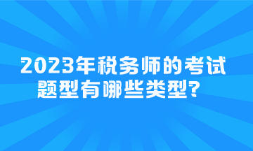 2023年稅務(wù)師的考試題型有哪些類型？