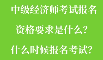 中級(jí)經(jīng)濟(jì)師考試報(bào)名資格要求是什么？什么時(shí)候報(bào)名考試？