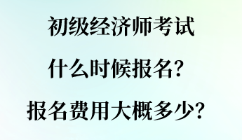 初級經(jīng)濟師考試什么時候報名？報名費用大概多少？