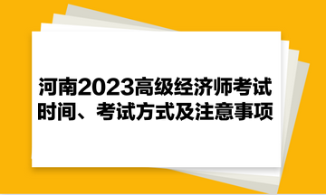 河南2023高級(jí)經(jīng)濟(jì)師考試時(shí)間、考試方式及注意事項(xiàng)