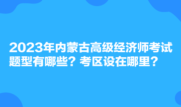 2023年內(nèi)蒙古高級(jí)經(jīng)濟(jì)師考試題型有哪些？考區(qū)設(shè)在哪里？