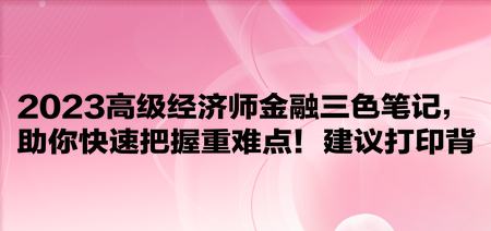 2023高級經(jīng)濟師金融三色筆記，助你快速把握重難點！建議打印背