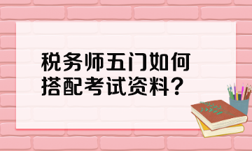 稅務(wù)師五門如何搭配考試資料？