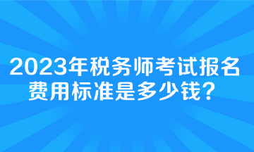 稅務(wù)師考試報名費用標(biāo)準(zhǔn)是多少錢