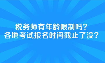 稅務(wù)師有年齡限制嗎全國各地考試報(bào)名時(shí)間截止了沒？