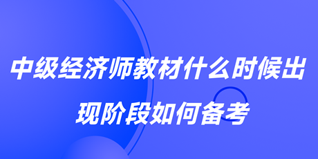 2023中級(jí)經(jīng)濟(jì)師教材什么時(shí)候出？現(xiàn)階段如何備考？