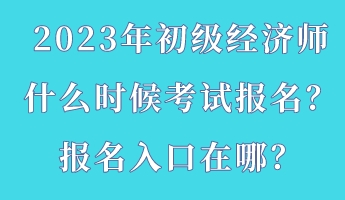 2023年初級經(jīng)濟師什么時候考試報名？報名入口在哪？