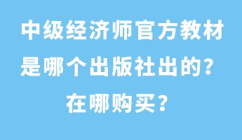 中級經(jīng)濟(jì)師官方教材是哪個(gè)出版社出的？在哪購買？