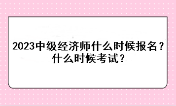 2023年中級(jí)經(jīng)濟(jì)師什么時(shí)候報(bào)名？什么時(shí)候考試？