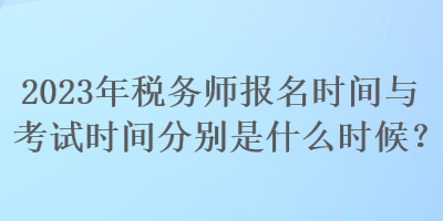 2023年稅務(wù)師報名時間與考試時間分別是什么時候？