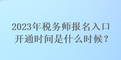 2023年稅務(wù)師報(bào)名入口開通時(shí)間是什么時(shí)候？