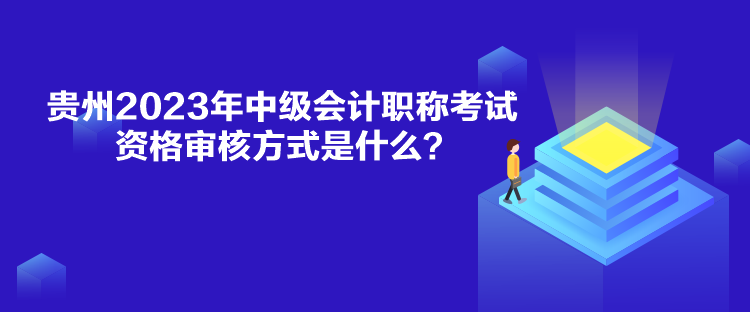 貴州2023年中級會計職稱考試資格審核方式是什么？